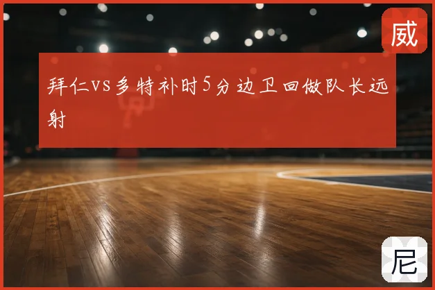拜仁vs多特补时5分边卫回做队长远射