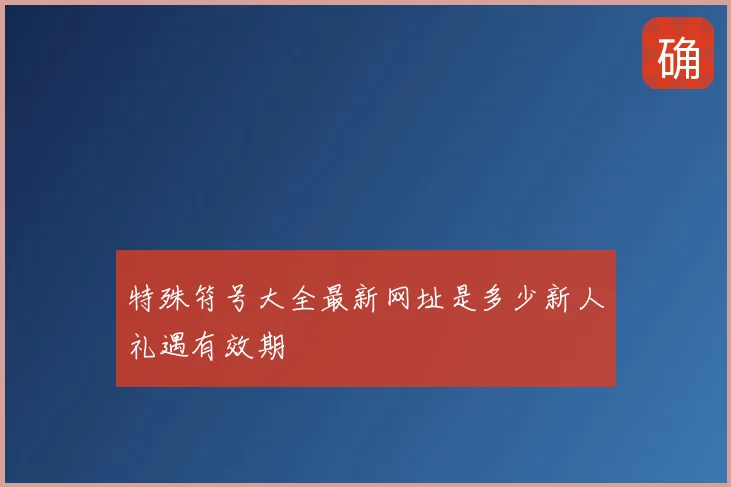 特殊符号大全最新网址是多少新人礼遇有效期