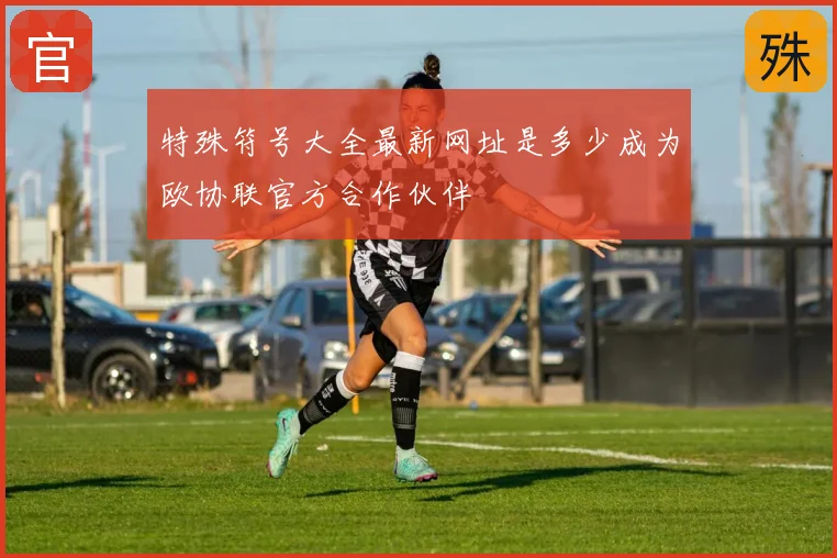 特殊符号大全最新网址是多少成为欧协联官方合作伙伴