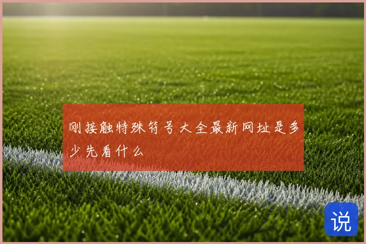 刚接触特殊符号大全最新网址是多少先看什么