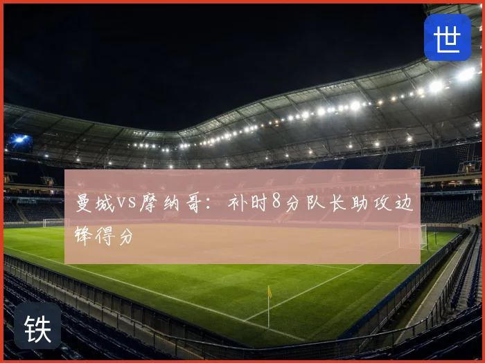曼城vs摩纳哥：补时8分队长助攻边锋得分